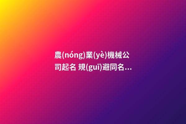 農(nóng)業(yè)機械公司起名 規(guī)避同名很頭等-第1張-公司起名-玄機派
